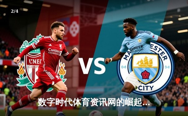 数字时代体育资讯网的崛起：内容赋能与用户交互的双重革命 - 2