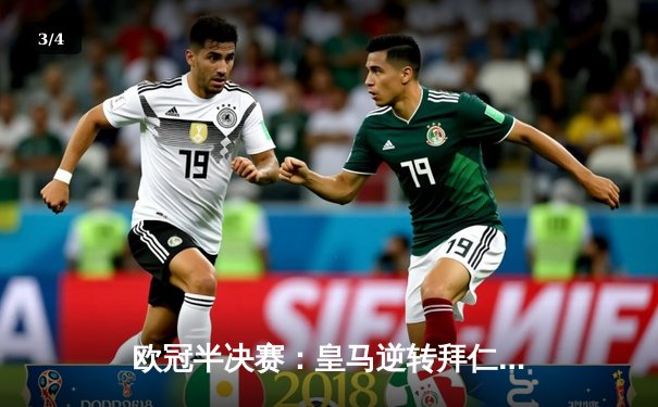 欧冠半决赛：皇马逆转拜仁晋级决赛，维尼修斯绝杀引爆伯纳乌 - 3