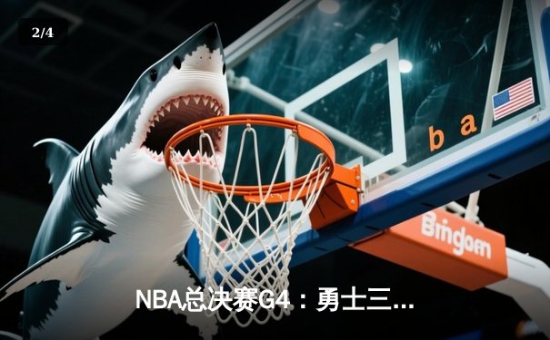 NBA总决赛G4：勇士三分雨击溃绿军，库里37分带队扳平总比分 - 2