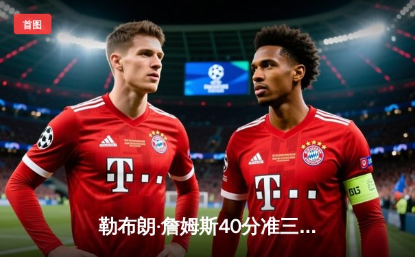 勒布朗·詹姆斯40分准三双助湖人加时险胜勇士，系列赛总比分2-1领先