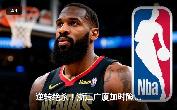 逆转绝杀！浙江广厦加时险胜广东宏远，胡金秋35+18主宰内线 - 2