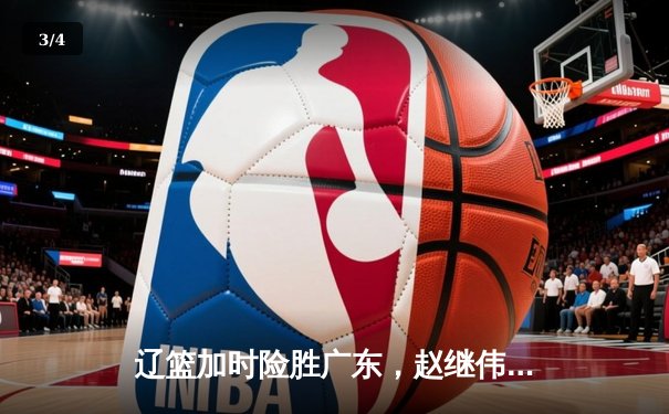 辽篮加时险胜广东，赵继伟35分率队夺赛点 - 3