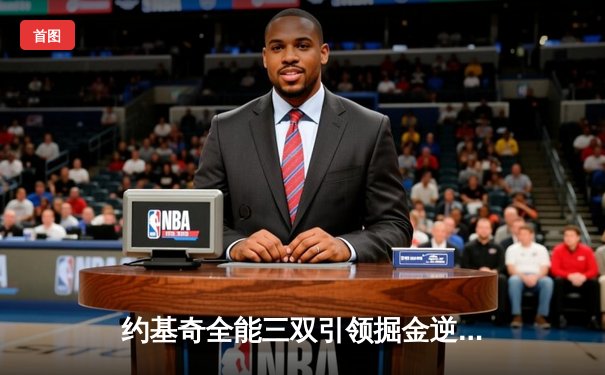 约基奇全能三双引领掘金逆转，穆雷关键三分锁定胜局