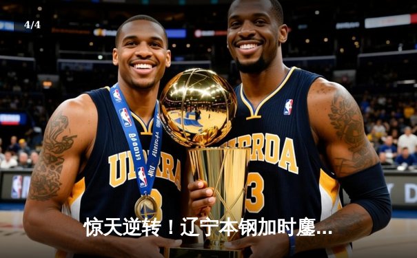 惊天逆转！辽宁本钢加时鏖战险胜广东宏远，张镇麟35分创生涯新高 - 4